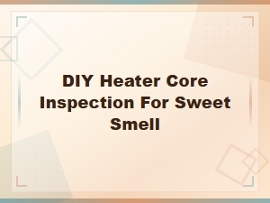Diy Heater Core Inspection When You Smell Sweet Antifreeze in Your Car