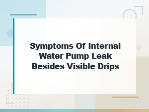 Hidden Symptoms of Internal Water Pump Leak You Should Not Ignore